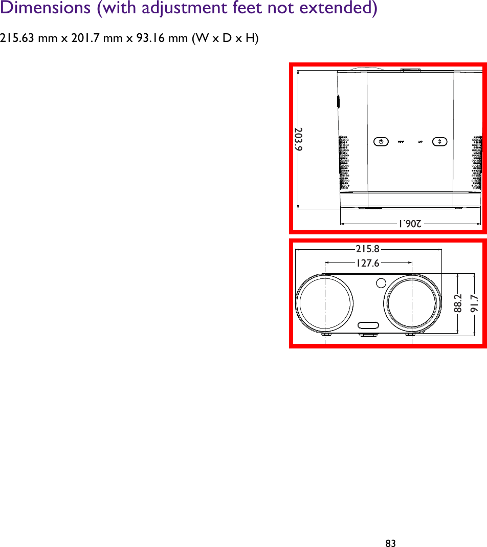   83Dimensions (with adjustment feet not extended)215.63 mm x 201.7 mm x 93.16 mm (W x D x H)203.9206.1215.8127.688.291.7