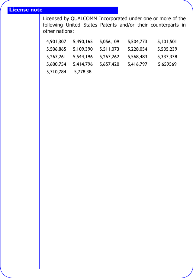Licensed by QUALCOMM Incorporated under one or more of thefollowing United States Patents and/or their counterparts inother nations:4,901,307 5,490,165 5,056,109 5,504,773 5,101,5015,506,865 5,109,390 5,511,073 5,228,054 5,535,2395,267,261 5,544,196 5,267,262 5,568,483 5,337,3385,600,754 5,414,796 5,657,420 5,416,797 5,6595695,710,784 5,778,38License note