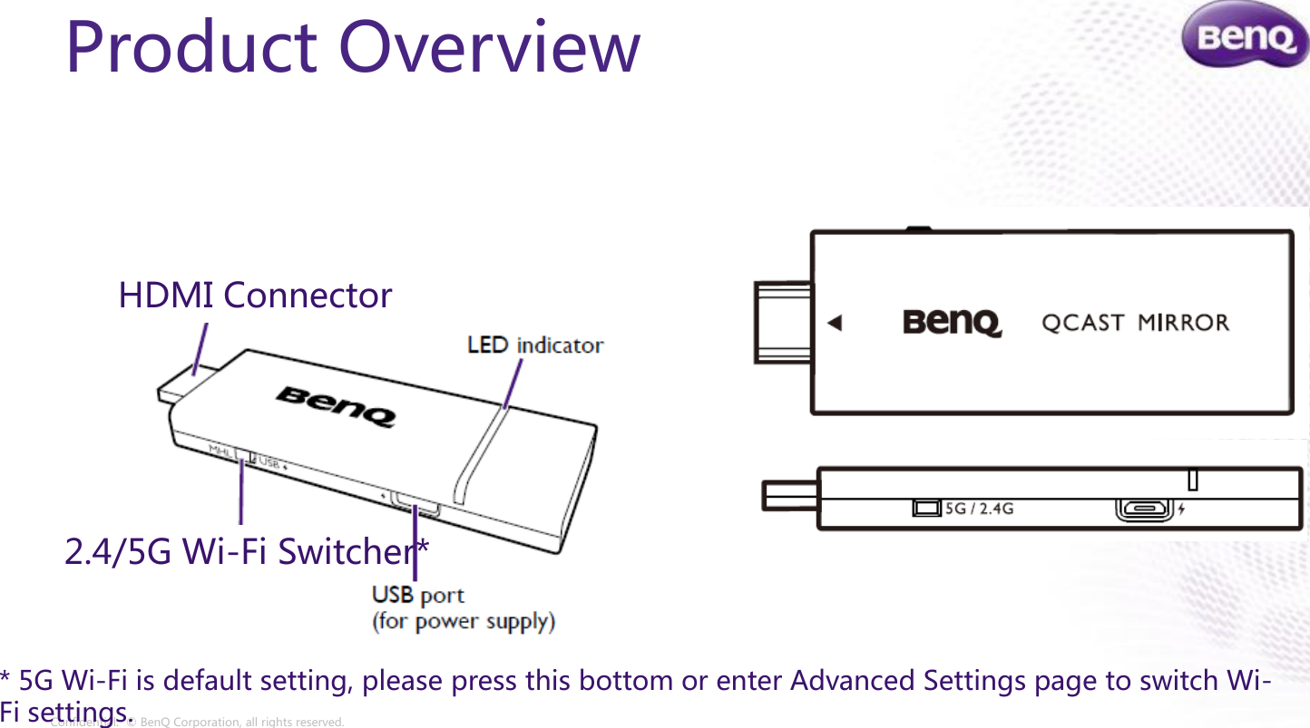 Confidential.  © BenQ Corporation, all rights reserved.Product OverviewHDMI Connector2.4/5G Wi-Fi Switcher** 5G Wi-Fi is default setting, please press this bottom or enter Advanced Settings page to switch Wi-Fi settings.