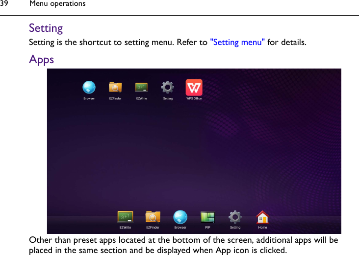 Menu operations39SettingSetting is the shortcut to setting menu. Refer to &quot;Setting menu&quot; for details.AppsOther than preset apps located at the bottom of the screen, additional apps will be placed in the same section and be displayed when App icon is clicked.