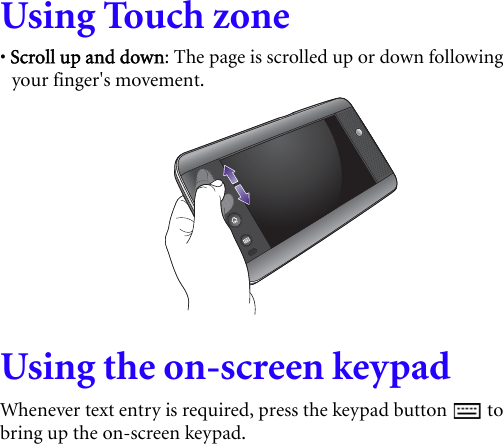 Using Touch zone• Scroll up and down: The page is scrolled up or down following your finger&apos;s movement.Using the on-screen keypadWhenever text entry is required, press the keypad button   to bring up the on-screen keypad.