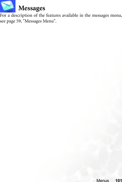 Menus 101MessagesFor a description of the features available in the messages menu,see page 59, &quot;Messages Menu&quot;.