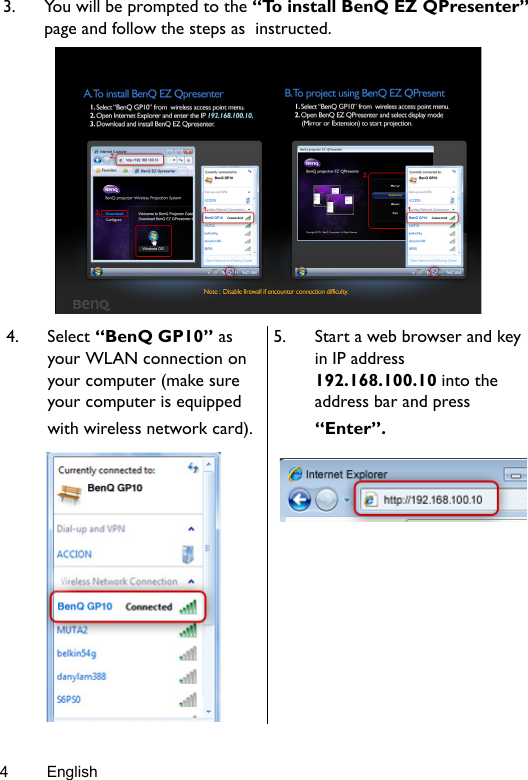 English43. You will be prompted to the “To install BenQ EZ QPresenter” page and follow the steps as  instructed.4. Select “BenQ GP10” as your WLAN connection on your computer (make sure your computer is equipped with wireless network card). 5. Start a web browser and key in IP address 192.168.100.10 into the address bar and press “Enter”. 