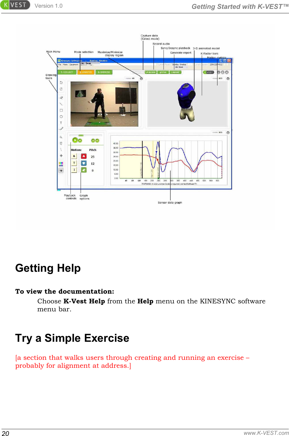 Version 1.0  Getting Started with K-VEST™ 20 www.K-VEST.com   Getting Help To view the documentation: Choose K-Vest Help from the Help menu on the KINESYNC software menu bar. Try a Simple Exercise [a section that walks users through creating and running an exercise – probably for alignment at address.] 