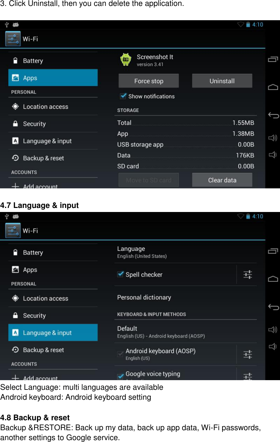 3. Click Uninstall, then you can delete the application.    4.7 Language &amp; input  Select Language: multi languages are available Android keyboard: Android keyboard setting  4.8 Backup &amp; reset Backup &amp;RESTORE: Back up my data, back up app data, Wi-Fi passwords, another settings to Google service. 