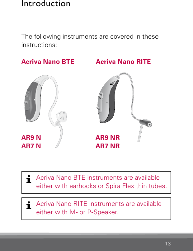 13The following instruments are covered in these instructions:Acriva Nano BTE  Acriva Nano RITEAR9 N  AR9 NRAR7 N  AR7 NRIntroductionAcriva Nano BTE instruments are available either with earhooks or Spira Flex thin tubes. CN_ILLU_NR_InstrumentwithSpeaker_BW_HIAcriva Nano RITE instruments are available either with M- or P-Speaker. Bernafon nano BTE IFUVR_ILU_nanoBTEwithSpira_BW_HI