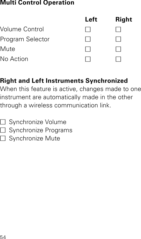 54Right and Left Instruments Synchronized When this feature is active, changes made to one instrument are automatically made in the other through a wireless communication link.M  Synchronize VolumeM  Synchronize ProgramsM  Synchronize MuteMulti Control OperationLeft RightVolume Control M MProgram Selector M MMute M MNo Action M M