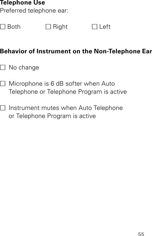 55Telephone Use Preferred telephone ear:M Both  M Right  M LeftBehavior of Instrument on the Non-Telephone EarM  No changeM  Microphone is 6 dB softer when Auto  Telephone or Telephone Program is active  M  Instrument mutes when Auto Telephone  or Telephone Program is active