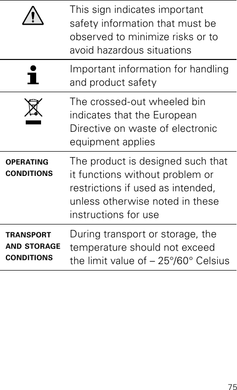 75This sign indicates important safety information that must be observed to minimize risks or to avoid hazardous situationsImportant information for handling and product safetyThe crossed-out wheeled bin  indicates that the European  Directive on waste of electronic equipment applies operating conditionsThe product is designed such that it functions without problem or restrictions if used as intended, unless otherwise noted in these instructions for usetransport and storage conditionsDuring transport or storage, the temperature should not exceed the limit value of – 25°/60° Celsius