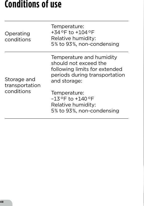 48Operating conditionsTemperature F to FRelative humidity  to  non-condensingStorage and  transportation  conditionsTemperature and humidity should not exceed the following limits for extended periods during transportation and storageTemperature –F to FRelative humidity   to  non-condensingConditions of use