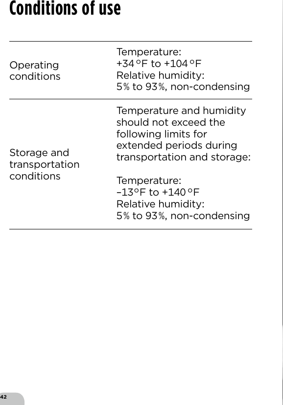 42Operating  conditionsTemperature F to FRelative humidity  to  non-condensingStorage and  transportation  conditionsTemperature and humidity should not exceed the following limits for extended periods during transportation and storageTemperature –F to FRelative humidity   to  non-condensingConditions of use