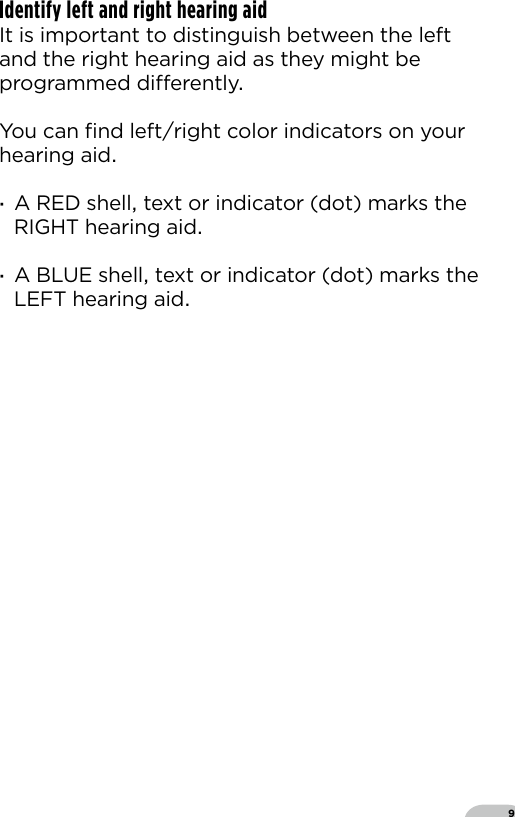 9Identify left and right hearing aid It is important to distinguish between the left and the right hearing aid as they might be programmed dierently  You can ﬁnd leftright color indicators on your hearing aid ·A RED shell text or indicator (dot) marks the RIGHT hearing aid  ·A BLUE shell text or indicator (dot) marks the LEFT hearing aid