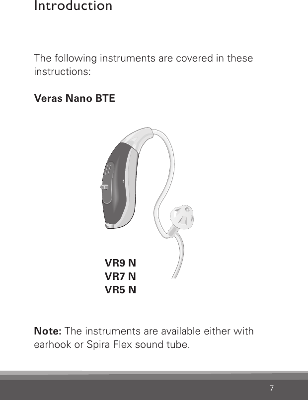 7The following instruments are covered in these instructions:Veras Nano BTEVR9 NVR7 NVR5 NBernafon nano BTE IFUVR_ILU_nanoBTEwithSpira_BW_HIIntroductionNote: The instruments are available either withearhook or Spira Flex sound tube.  