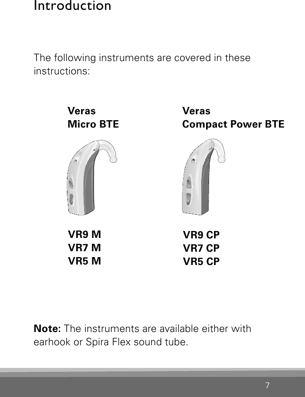 7The following instruments are covered in these instructions:  Veras  Veras  Micro BTE  Compact Power BTEIntroductionBernafon Veras IFU micro BTEVR_ILU_microBTEwithHook_BW_HIBernafon Veras IFU compact BTEVR_ILU_compactBTEwithHook_BW_HIVR9 CPVR7 CPVR5 CPVR9 MVR7 MVR5 MNote: The instruments are available either withearhook or Spira Flex sound tube.  