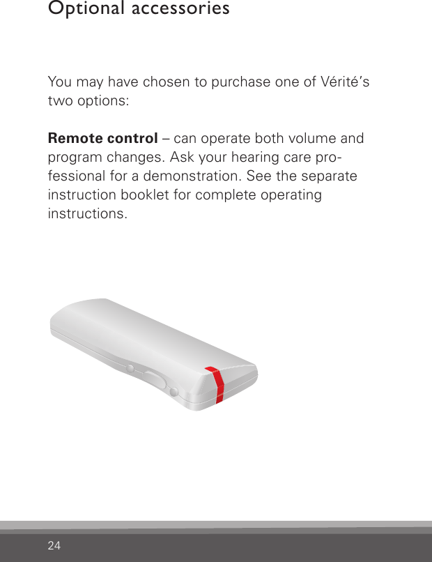 24You may have chosen to purchase one of Vérité’s two options:Remote control – can operate both volume and  program changes. Ask your hearing care pro-fessional for a demonstration. See the separate instruction booklet for complete operating  instructions.Optional accessories