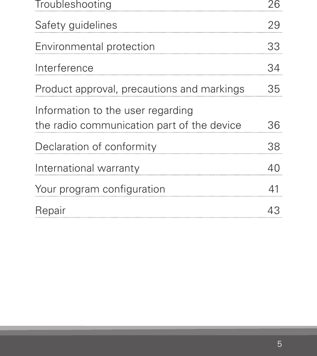 5Troubleshooting  26Safety guidelines  29Environmental protection  33Interference  34Product approval, precautions and markings  35Information to the user regarding the radio communication part of the device  36Declaration of conformity  38International warranty  40Your program conguration  41Repair  43 