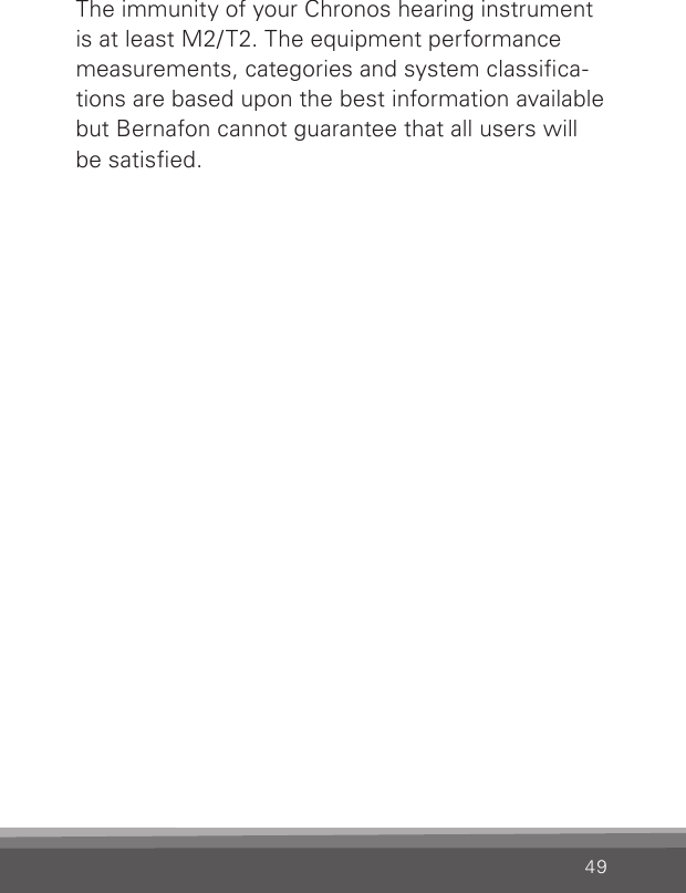 49The immunity of your Chronos hearing instrument   is at least M2/T2. The equipment performance measurements, categories and system classica-tions are based upon the best information available but Bernafon cannot guarantee that all users will be satised.