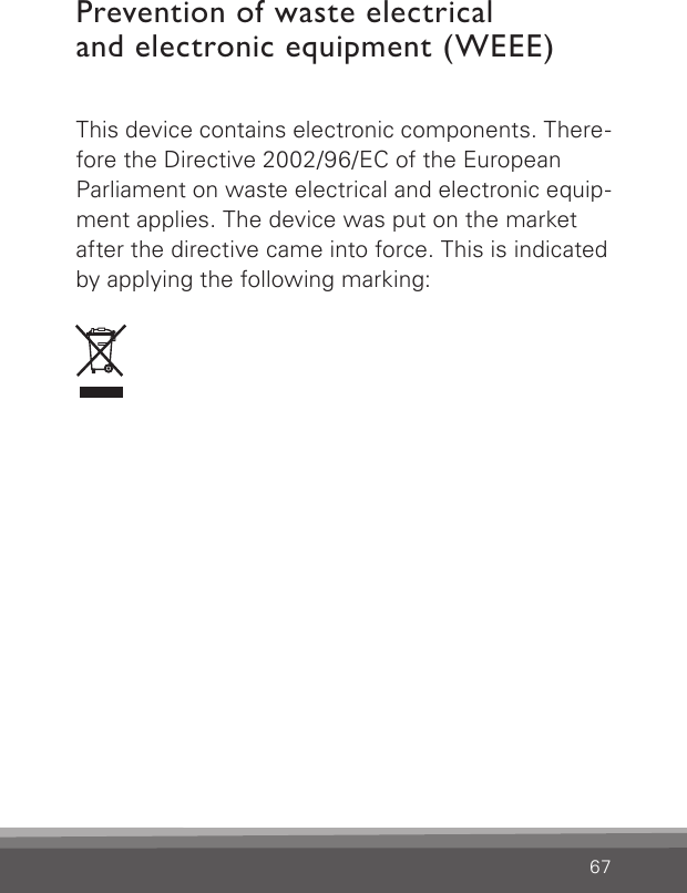 67Prevention of waste electrical  and electronic equipment (WEEE)This device contains electronic components. There-fore the Directive 2002/96/EC of the European Parliament on waste electrical and electronic equip-ment applies. The device was put on the market after the directive came into force. This is indicated by applying the following marking: