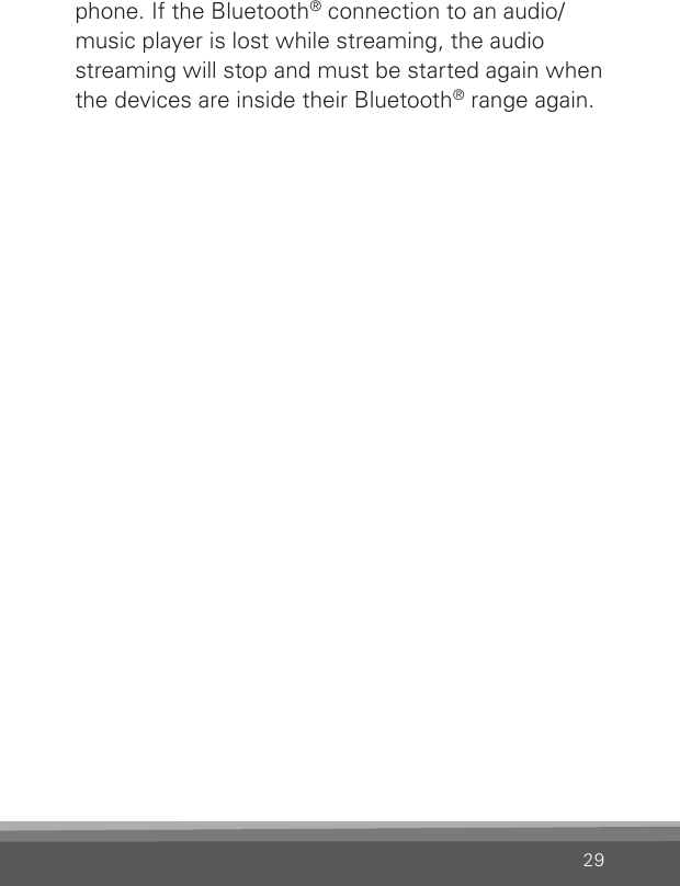 29phone. If the Bluetooth® connection to an audio/music player is lost while streaming, the audio streaming will stop and must be started again when the devices are inside their Bluetooth® range again.
