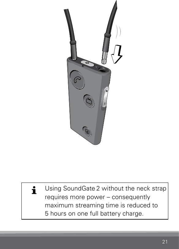 21SN2_ILLU_NeckStrapAttach_HI17Using SoundGate 2 without the neck strap requires more power – consequently maximum streaming time is reduced to  5 hours on one full battery charge.