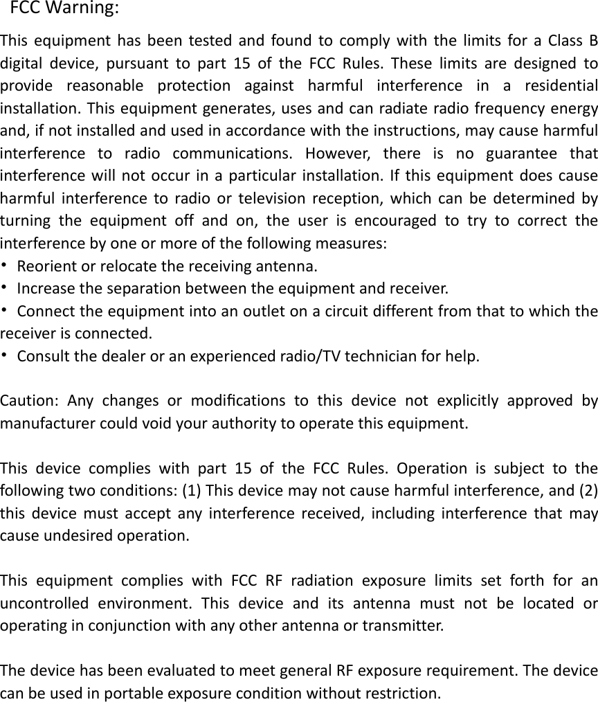 ShanghaiBerryElectronicTechCO.,LtdFCCWarning:ThisequipmenthasbeentestedandfoundtocomplywiththelimitsforaClassBdigitaldevice,pursuanttopart15oftheFCCRules.Theselimitsaredesignedtoprovidereasonableprotectionagainstharmfulinterferenceinaresidentialinstallation.Thisequipmentgenerates,usesandcanradiateradiofrequencyenergyand,ifnotinstalledandusedinaccordancewiththeinstructions,maycauseharmfulinterferencetoradiocommunications.However,thereisnoguaranteethatinterferencewillnotoccurinaparticularinstallation.Ifthisequipmentdoescauseharmfulinterferencetoradioortelevisionreception,whichcanbedeterminedbyturningtheequipmentoffandon,theuserisencouragedtotrytocorrecttheinterferencebyoneormoreofthefollowingmeasures:•Reorientorrelocatethereceivingantenna.•Increasetheseparationbetweentheequipmentandreceiver.•Connecttheequipmentintoanoutletonacircuitdifferentfromthattowhichthereceiverisconnected.•Consultthedealeroranexperiencedradio/TVtechnicianforhelp.Caution:Anychangesormodiﬁcationstothisdevicenotexplicitlyapprovedbymanufacturercouldvoidyourauthoritytooperatethisequipment.Thisdevicecomplieswithpart15oftheFCCRules.Operationissubjecttothefollowingtwoconditions:(1)Thisdevicemaynotcauseharmfulinterference,and(2)thisdevicemustacceptanyinterferencereceived,includinginterferencethatmaycauseundesiredoperation.ThisequipmentcomplieswithFCCRFradiationexposurelimitssetforthforanuncontrolledenvironment.Thisdeviceanditsantennamustnotbelocatedoroperatinginconjunctionwithanyotherantennaortransmitter.ThedevicehasbeenevaluatedtomeetgeneralRFexposurerequirement.Thedevicecanbeusedinportableexposureconditionwithoutrestriction.