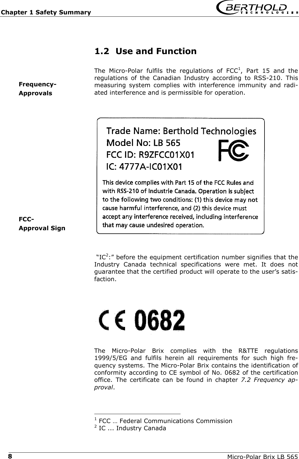 Chapter 1 Safety Summary   Micro-Polar Brix LB 565 81.2  Use and Function The Micro-Polar fulfils the regulations of FCC1, Part 15 and the regulations of the Canadian Industry according to RSS-210. This measuring system complies with interference immunity and radi-ated interference and is permissible for operation.    &ldquo;IC2:&rdquo; before the equipment certification number signifies that the Industry Canada technical specifications were met. It does not guarantee that the certified product will operate to the user&rsquo;s satis-faction.   The Micro-Polar Brix complies with the R&amp;TTE regulations 1999/5/EG and fulfils herein all requirements for such high fre-quency systems. The Micro-Polar Brix contains the identification of conformity according to CE symbol of No. 0682 of the certification office. The certificate can be found in chapter 7.2 Frequency ap-proval.                                             1 FCC &hellip; Federal Communications Commission 2 IC ... Industry Canada Frequency- Approvals FCC- Approval Sign  