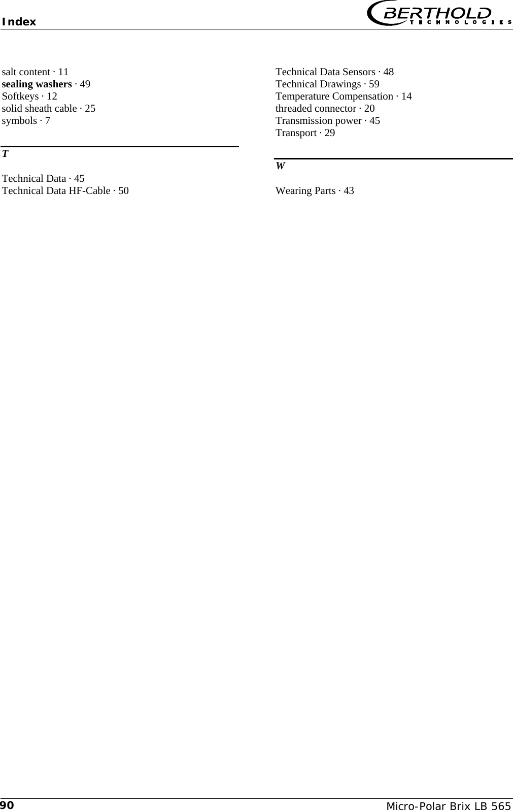 Index   Micro-Polar Brix LB 565 90salt content &middot; 11 sealing washers &middot; 49 Softkeys &middot; 12 solid sheath cable &middot; 25 symbols &middot; 7 T Technical Data &middot; 45 Technical Data HF-Cable &middot; 50 Technical Data Sensors &middot; 48 Technical Drawings &middot; 59 Temperature Compensation &middot; 14 threaded connector &middot; 20 Transmission power &middot; 45 Transport &middot; 29 W Wearing Parts &middot; 43     