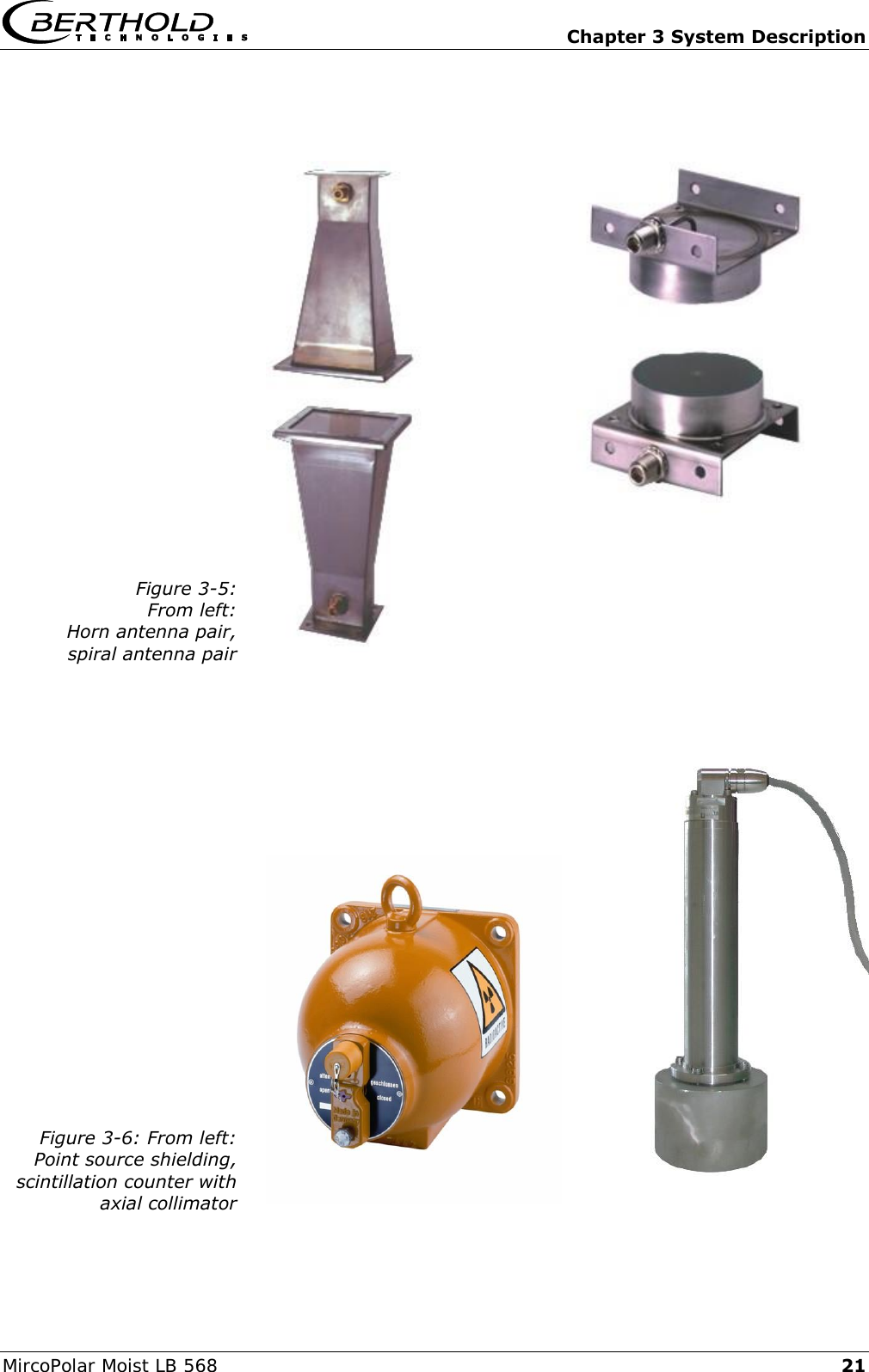   Chapter 3 System Description MircoPolar Moist LB 568 21    Figure 3-5: From left: Horn antenna pair, spiral antenna pair     Figure 3-6: From left: Point source shielding, scintillation counter with axial collimator     