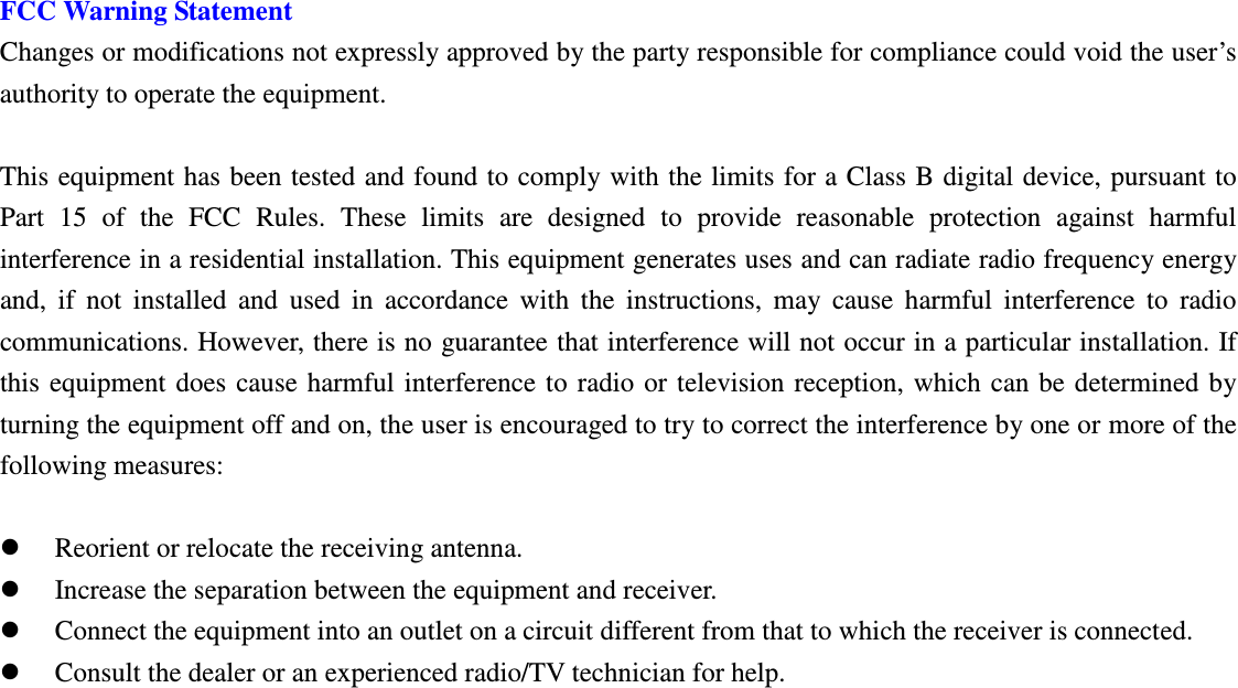 Betrue Shower Bluetooth Speaker BTS-05C CSR BC-8 User Manual 20130930r0_draft final FCC Warning Statement Changes or modifications not expressly approved by the party responsible for compliance could void the user’s authority to operate the equipment.  This equipment has been tested and found to comply  with the limits for a Class B digital device, pursuant to Part  15  of  the  FCC  Rules.  These  limits  are  designed  to  provide  reasonable  protection  against  harmful interference in a residential installation. This equipment generates uses and can radiate radio frequency energy and,  if  not  installed  and  used  in  accordance  with  the  instructions,  may  cause  harmful  interference  to  radio communications. However, there is no guarantee that interference will not occur in a particular installation. If this  equipment  does  cause  harmful  interference  to radio  or  television reception, which can  be  determined by turning the equipment off and on, the user is encouraged to try to correct the interference by one or more of the following measures:   Reorient or relocate the receiving antenna.  Increase the separation between the equipment and receiver.  Connect the equipment into an outlet on a circuit different from that to which the receiver is connected.  Consult the dealer or an experienced radio/TV technician for help.                           BTS05