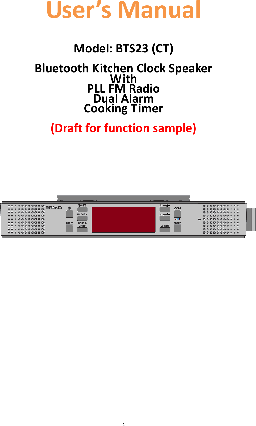  1 User’s Manual   Model: BTS23 (CT)  Bluetooth Kitchen Clock Speaker With   PLL FM Radio Dual Alarm Cooking Timer  (Draft for function sample)                      
