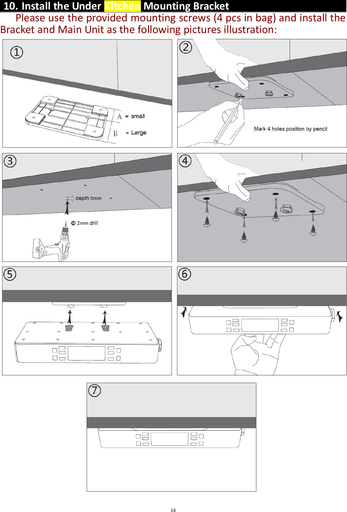  14 10. Install the Under Kitchen Mounting Bracket   Please use the provided mounting screws (4 pcs in bag) and install the Bracket and Main Unit as the following pictures illustration:                                         