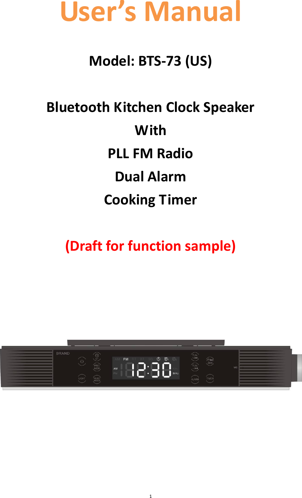  1 User’s Manual   Model: BTS-73 (US)  Bluetooth Kitchen Clock Speaker With   PLL FM Radio Dual Alarm Cooking Timer  (Draft for function sample)           