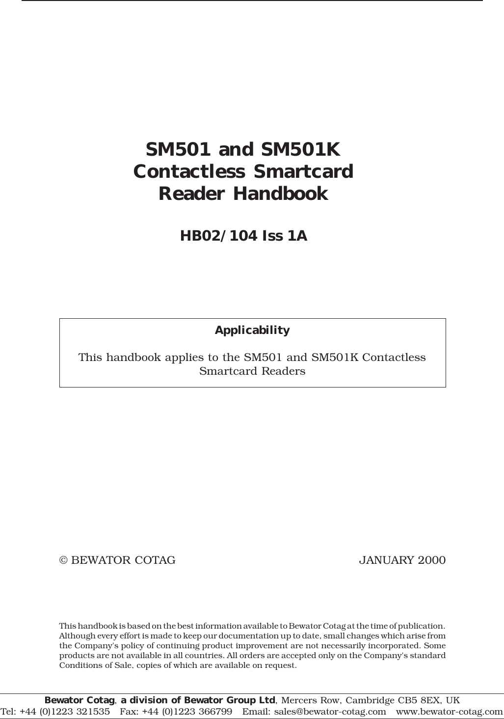 SM501 and SM501KContactless SmartcardReader HandbookHB02/104 Iss 1AApplicabilityThis handbook applies to the SM501 and SM501K ContactlessSmartcard Readers© BEWATOR COTAG JANUARY 2000                                    This handbook is based on the best information available to Bewator Cotag at the time of publication.Although every effort is made to keep our documentation up to date, small changes which arise fromthe Company&apos;s policy of continuing product improvement are not necessarily incorporated. Someproducts are not available in all countries. All orders are accepted only on the Company&apos;s standardConditions of Sale, copies of which are available on request.Bewator Cotag, a division of Bewator Group Ltd, Mercers Row, Cambridge CB5 8EX, UKTel: +44 (0)1223 321535   Fax: +44 (0)1223 366799   Email: sales@bewator-cotag.com   www.bewator-cotag.com