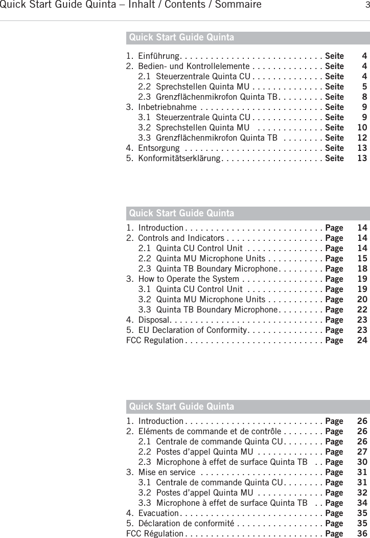 Quick Start Guide Quinta &ndash; Inhalt / Contents / Sommaire 3Quick Start Guide Quintadeutsch1. Einf&uuml;hrung. . . . . . . . . . . . . . . . . . . . . . . . . . . . Seite 42. Bedien- und Kontrollelemente . . . . . . . . . . . . . . Seite 42.1 Steuerzentrale Quinta CU . . . . . . . . . . . . . . Seite 42.2 Sprechstellen Quinta MU . . . . . . . . . . . . . . Seite 52.3 Grenzfl&auml;chenmikrofon Quinta TB. . . . . . . . . Seite 83. Inbetriebnahme . . . . . . . . . . . . . . . . . . . . . . . . Seite 93.1 Steuerzentrale Quinta CU . . . . . . . . . . . . . . Seite 93.2 Sprechstellen Quinta MU  . . . . . . . . . . . . . Seite 103.3 Grenzfl&auml;chenmikrofon Quinta TB  . . . . . . . . Seite 124. Entsorgung . . . . . . . . . . . . . . . . . . . . . . . . . . . Seite 135. Konformit&auml;tserkl&auml;rung. . . . . . . . . . . . . . . . . . . . Seite 13Quick Start Guide QuintaQuick Start Guide Quintaenglishfran&ccedil;ais1. Introduction . . . . . . . . . . . . . . . . . . . . . . . . . . . Page 142. Controls and Indicators . . . . . . . . . . . . . . . . . . . Page 142.1 Quinta CU Control Unit . . . . . . . . . . . . . . . Page 142.2 Quinta MU Microphone Units . . . . . . . . . . . Page 152.3 Quinta TB Boundary Microphone. . . . . . . . . Page 183. How to Operate the System . . . . . . . . . . . . . . . . Page 193.1 Quinta CU Control Unit . . . . . . . . . . . . . . . Page 193.2 Quinta MU Microphone Units . . . . . . . . . . . Page 203.3 Quinta TB Boundary Microphone. . . . . . . . . Page 224. Disposal. . . . . . . . . . . . . . . . . . . . . . . . . . . . . . Page 235. EU Declaration of Conformity. . . . . . . . . . . . . . . Page 23FCC Regulation . . . . . . . . . . . . . . . . . . . . . . . . . . . Page 241. Introduction . . . . . . . . . . . . . . . . . . . . . . . . . . . Page 262. El&eacute;ments de commande et de contr&ocirc;le . . . . . . . . Page 262.1 Centrale de commande Quinta CU. . . . . . . . Page 262.2 Postes d&rsquo;appel Quinta MU  . . . . . . . . . . . . . Page 272.3 Microphone &agrave; effet de surface Quinta TB  . . Page 303. Mise en service . . . . . . . . . . . . . . . . . . . . . . . . Page 313.1 Centrale de commande Quinta CU. . . . . . . . Page 313.2 Postes d&rsquo;appel Quinta MU  . . . . . . . . . . . . . Page 323.3 Microphone &agrave; effet de surface Quinta TB  . . Page 344. Evacuation. . . . . . . . . . . . . . . . . . . . . . . . . . . . Page 355. D&eacute;claration de conformit&eacute; . . . . . . . . . . . . . . . . . Page 35FCC R&eacute;gulation . . . . . . . . . . . . . . . . . . . . . . . . . . . Page 36