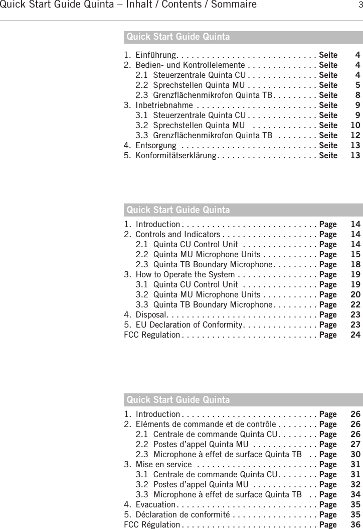 Quick Start Guide Quinta &ndash; Inhalt / Contents / Sommaire 3Quick Start Guide Quintadeutsch1. Einf&uuml;hrung. . . . . . . . . . . . . . . . . . . . . . . . . . . . Seite 42. Bedien- und Kontrollelemente . . . . . . . . . . . . . . Seite 42.1 Steuerzentrale Quinta CU . . . . . . . . . . . . . . Seite 42.2 Sprechstellen Quinta MU . . . . . . . . . . . . . . Seite 52.3 Grenzfl&auml;chenmikrofon Quinta TB. . . . . . . . . Seite 83. Inbetriebnahme . . . . . . . . . . . . . . . . . . . . . . . . Seite 93.1 Steuerzentrale Quinta CU . . . . . . . . . . . . . . Seite 93.2 Sprechstellen Quinta MU  . . . . . . . . . . . . . Seite 103.3 Grenzfl&auml;chenmikrofon Quinta TB  . . . . . . . . Seite 124. Entsorgung . . . . . . . . . . . . . . . . . . . . . . . . . . . Seite 135. Konformit&auml;tserkl&auml;rung. . . . . . . . . . . . . . . . . . . . Seite 13Quick Start Guide QuintaQuick Start Guide Quintaenglishfran&ccedil;ais1. Introduction . . . . . . . . . . . . . . . . . . . . . . . . . . . Page 142. Controls and Indicators . . . . . . . . . . . . . . . . . . . Page 142.1 Quinta CU Control Unit . . . . . . . . . . . . . . . Page 142.2 Quinta MU Microphone Units . . . . . . . . . . . Page 152.3 Quinta TB Boundary Microphone. . . . . . . . . Page 183. How to Operate the System . . . . . . . . . . . . . . . . Page 193.1 Quinta CU Control Unit . . . . . . . . . . . . . . . Page 193.2 Quinta MU Microphone Units . . . . . . . . . . . Page 203.3 Quinta TB Boundary Microphone. . . . . . . . . Page 224. Disposal. . . . . . . . . . . . . . . . . . . . . . . . . . . . . . Page 235. EU Declaration of Conformity. . . . . . . . . . . . . . . Page 23FCC Regulation . . . . . . . . . . . . . . . . . . . . . . . . . . . Page 241. Introduction . . . . . . . . . . . . . . . . . . . . . . . . . . . Page 262. El&eacute;ments de commande et de contr&ocirc;le . . . . . . . . Page 262.1 Centrale de commande Quinta CU. . . . . . . . Page 262.2 Postes d&rsquo;appel Quinta MU  . . . . . . . . . . . . . Page 272.3 Microphone &agrave; effet de surface Quinta TB  . . Page 303. Mise en service . . . . . . . . . . . . . . . . . . . . . . . . Page 313.1 Centrale de commande Quinta CU. . . . . . . . Page 313.2 Postes d&rsquo;appel Quinta MU  . . . . . . . . . . . . . Page 323.3 Microphone &agrave; effet de surface Quinta TB  . . Page 344. Evacuation. . . . . . . . . . . . . . . . . . . . . . . . . . . . Page 355. D&eacute;claration de conformit&eacute; . . . . . . . . . . . . . . . . . Page 35FCC R&eacute;gulation . . . . . . . . . . . . . . . . . . . . . . . . . . . Page 36