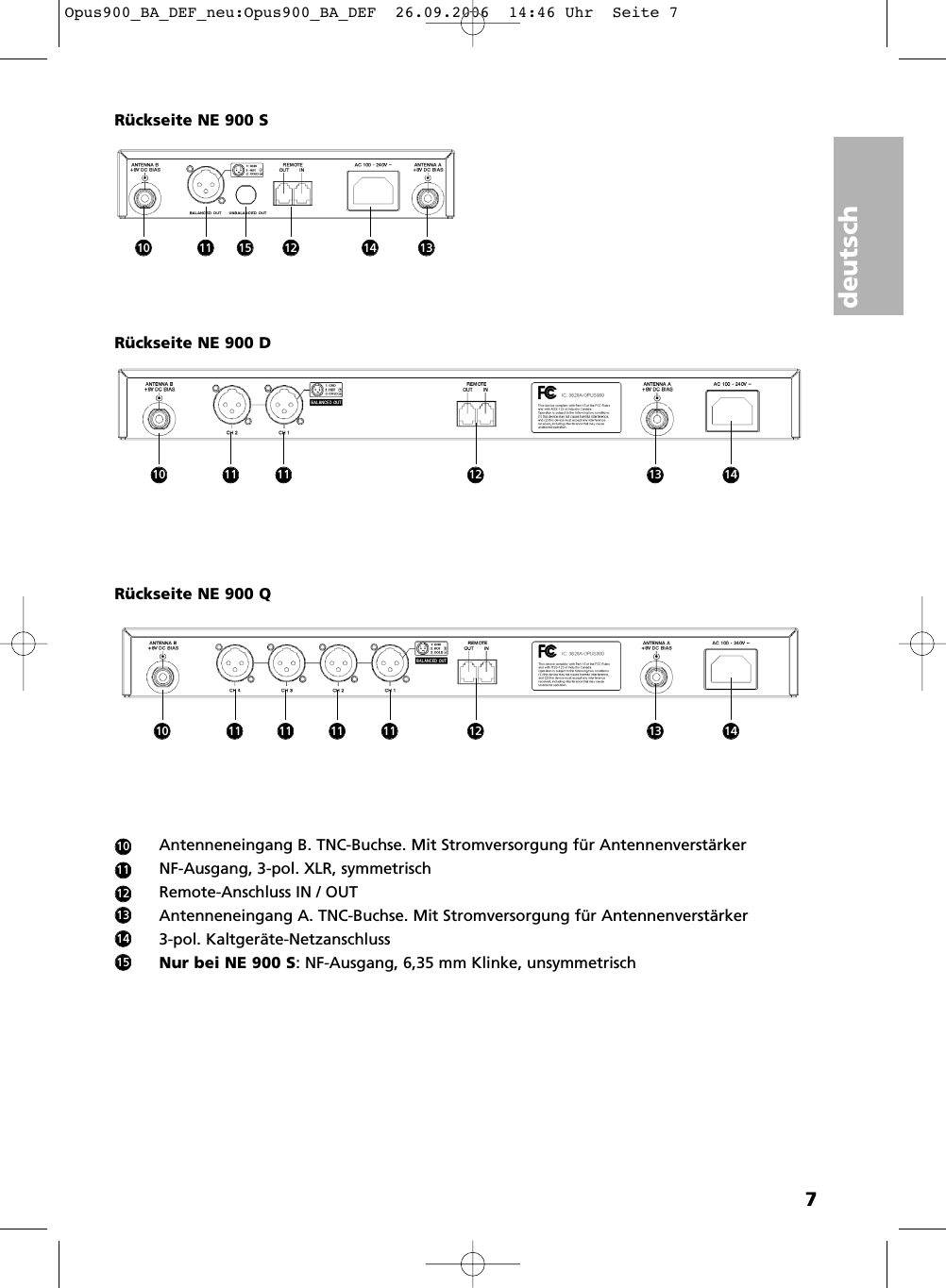 deutsch7Antenneneingang B. TNC-Buchse. Mit Stromversorgung f&uuml;r Antennenverst&auml;rkerNF-Ausgang, 3-pol. XLR, symmetrischRemote-Anschluss IN / OUTAntenneneingang A. TNC-Buchse. Mit Stromversorgung f&uuml;r Antennenverst&auml;rker3-pol. Kaltger&auml;te-NetzanschlussNur bei NE 900 S: NF-Ausgang, 6,35 mm Klinke, unsymmetrischR&uuml;ckseite NE 900 DR&uuml;ckseite NE 900 SR&uuml;ckseite NE 900 Q10111213141510 11 15 12 14 1310 11 11 12 141310 11 11 11 11 12 1413Opus900_BA_DEF_neu:Opus900_BA_DEF  26.09.2006  14:46 Uhr  Seite 7