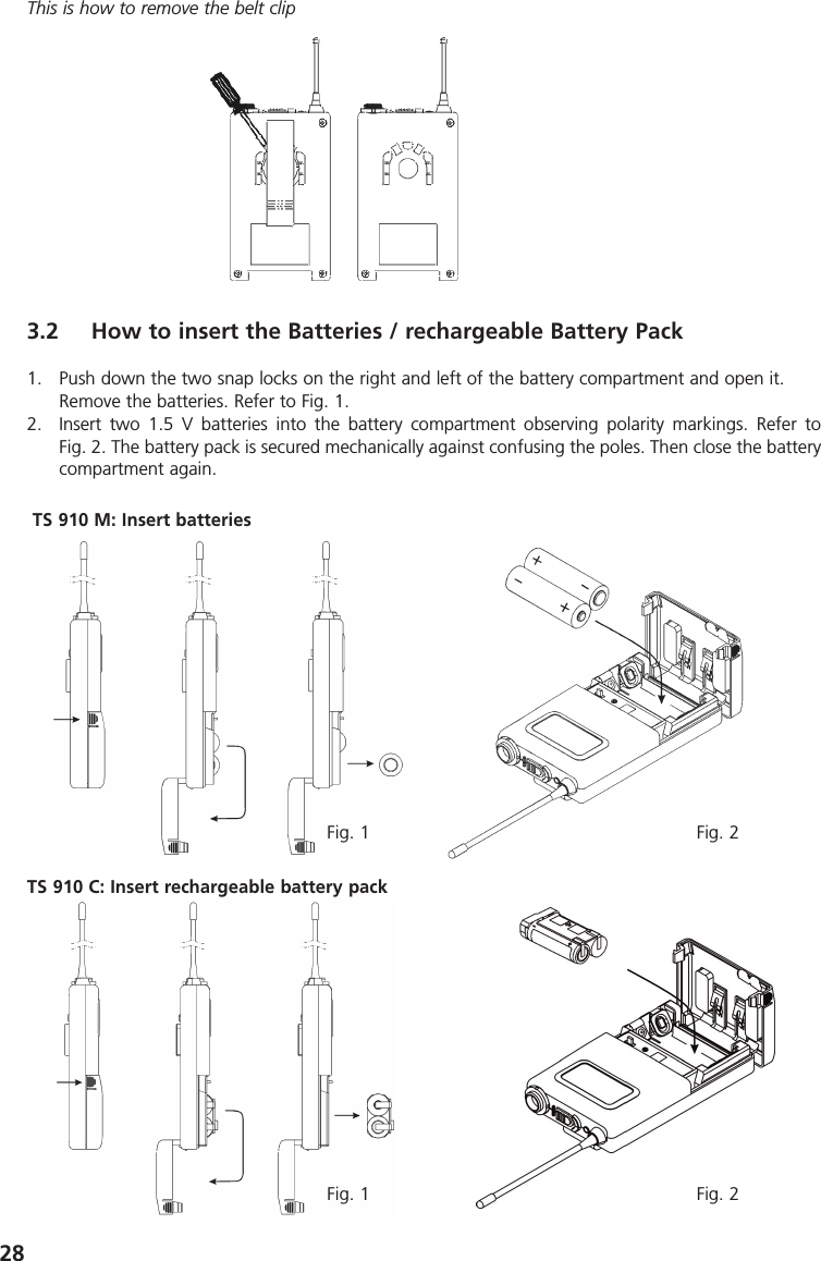 28This is how to remove the belt clip3.2 How to insert the Batteries / rechargeable Battery Pack1. Push down the two snap locks on the right and left of the battery compartment and open it.Remove the batteries. Refer to Fig. 1.2. Insert two 1.5 V batteries into the battery compartment observing polarity markings. Refer to Fig. 2. The battery pack is secured mechanically against confusing the poles. Then close the batterycompartment again.Fig. 1 Fig. 2Fig. 1 Fig. 2TS 910 M: Insert batteriesTS 910 C: Insert rechargeable battery pack