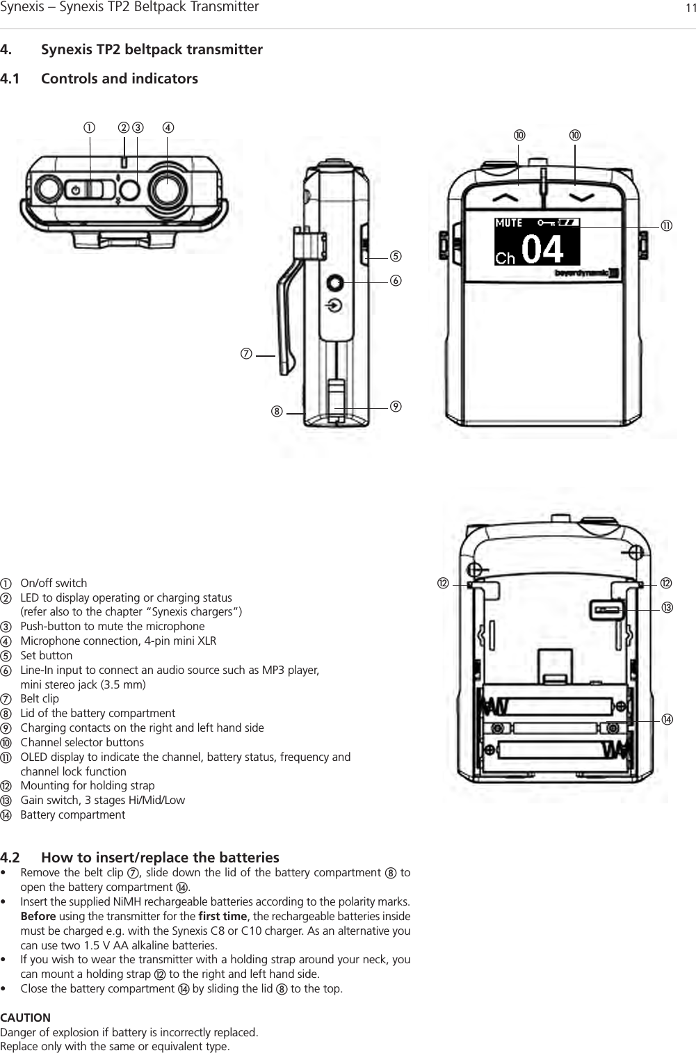 Synexis – Synexis TP2 Beltpack Transmitter 114. Synexis TP2 beltpack transmitter4.1 Controls and indicatorsቢቫ ቫባ ቤ ብቭተቯቦቧቪቩቮ ቮቨቢOn/off switchባLED to display operating or charging status (refer also to the chapter “Synexis chargers”)ቤPush-button to mute the microphoneብMicrophone connection, 4-pin mini XLRቦSet buttonቧLine-In input to connect an audio source such as MP3 player, mini stereo jack (3.5 mm)ቨBelt clipቩLid of the battery compartmentቪCharging contacts on the right and left hand sideቫChannel selector buttonsቭOLED display to indicate the channel, battery status, frequency and channel lock functionቮMounting for holding strapቯGain switch, 3 stages Hi/Mid/LowተBattery compartment4.2 How to insert/replace the batteries• Remove the belt clip ቨ, slide down the lid of the battery compartment ቩ toopen the battery compartment ተ.• Insert the supplied NiMH rechargeable batteries according to the polarity marks.Before using the transmitter for the first time, the rechargeable batteries insidemust be charged e.g. with the Synexis C8 or C10 charger. As an alternative youcan use two 1.5 V AA alkaline batteries.• If you wish to wear the transmitter with a holding strap around your neck, youcan mount a holding strap ቮto the right and left hand side. • Close the battery compartment ተ by sliding the lid ቩ to the top.CAUTIONDanger of explosion if battery is incorrectly replaced.Replace only with the same or equivalent type.