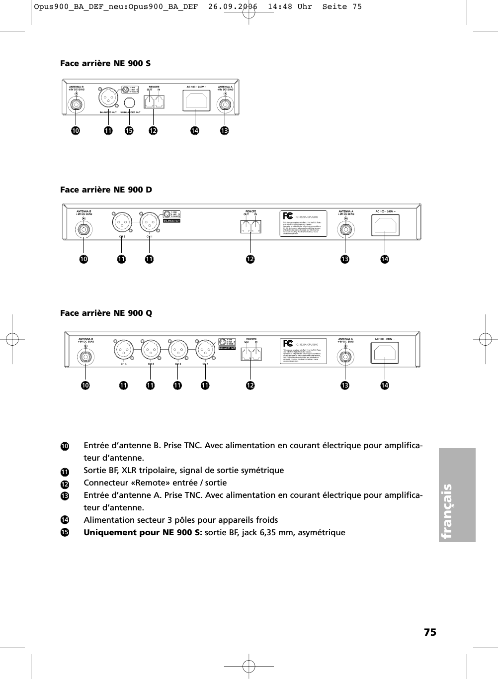 75françaisEntrée d’antenne B. Prise TNC. Avec alimentation en courant électrique pour amplifica-teur d’antenne.Sortie BF, XLR tripolaire, signal de sortie symétriqueConnecteur «Remote» entrée / sortieEntrée d’antenne A. Prise TNC. Avec alimentation en courant électrique pour amplifica-teur d’antenne.Alimentation secteur 3 pôles pour appareils froidsUniquement pour NE 900 S: sortie BF, jack 6,35 mm, asymétriqueFace arrière NE 900 DFace arrière NE 900 SFace arrière NE 900 Q10111213141510 11 15 12 14 1310 11 11 12 141310 11 11 11 11 12 1413Opus900_BA_DEF_neu:Opus900_BA_DEF  26.09.2006  14:48 Uhr  Seite 75