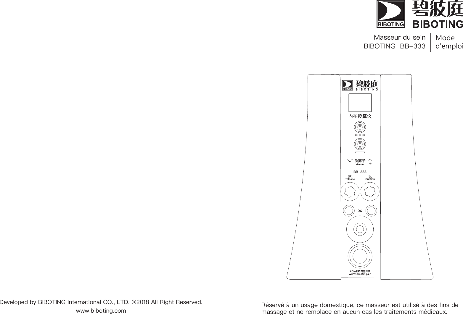 ModeBIBOTING  BB-333Masseur du seind'emploiR&eacute;serv&eacute; &agrave; un usage domestique, ce masseur est utilis&eacute; &agrave; des ns de massage et ne remplace en aucun cas les traitements m&eacute;dicaux.Developed by BIBOTING International CO., LTD. &reg;2018 All Right Reserved.www.biboting.com