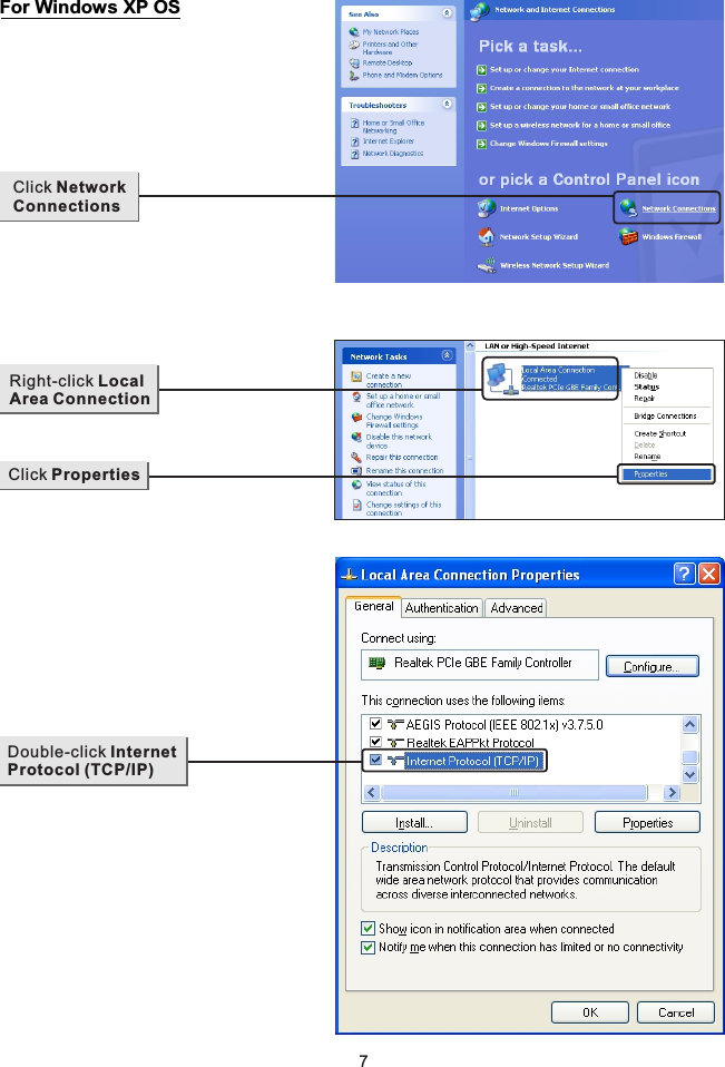 Click Network Connections Right-click Local Area Connection Click Properties 7Double-click Internet Protocol (TCP/IP) For Windows XP OS