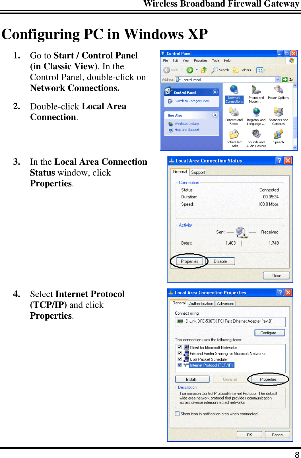 Wireless Broadband Firewall Gateway 8 Configuring PC in Windows XP 1.  Go to Start / Control Panel (in Classic View). In the Control Panel, double-click on Network Connections. 2.  Double-click Local Area Connection.  3.  In the Local Area Connection Status window, click Properties.  4.  Select Internet Protocol (TCP/IP) and click Properties.  