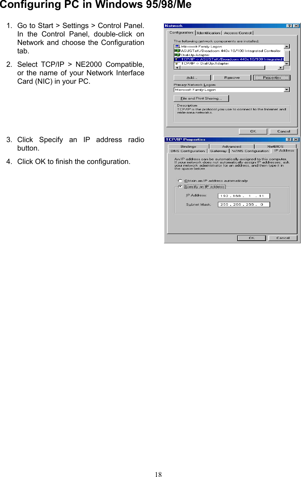 Conguring PC in Windows 95/98/MeGo to Start &gt; Settings &gt; Control Panel. 1. In  the  Control  Panel,  double-click  on Network and choose  the  Conguration tab.Select  TCP/IP  &gt;  NE2000  Compatible, 2. or the name  of  your  Network  Interface Card (NIC) in your PC.Click  Specify  an  IP  address  radio 3. button.Click OK to nish the conguration.4. 18