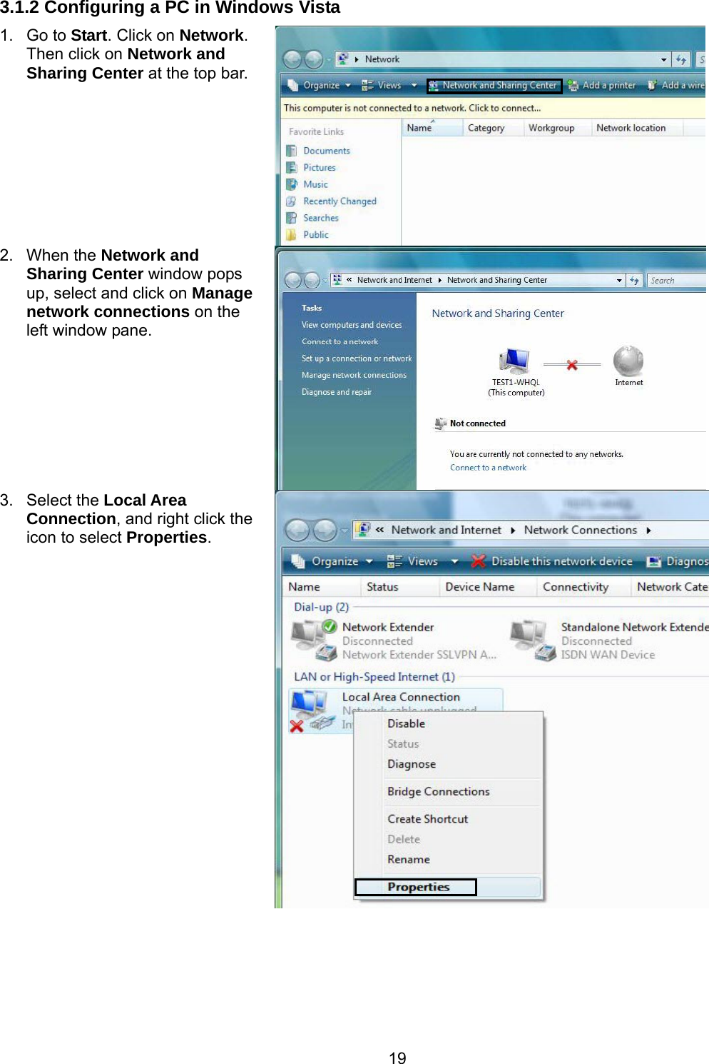 19 3.1.2 Configuring a PC in Windows Vista 1. Go to Start. Click on Network. Then click on Network and Sharing Center at the top bar. 2. When the Network and Sharing Center window pops up, select and click on Manage network connections on the left window pane. 3. Select the Local Area Connection, and right click the icon to select Properties. 