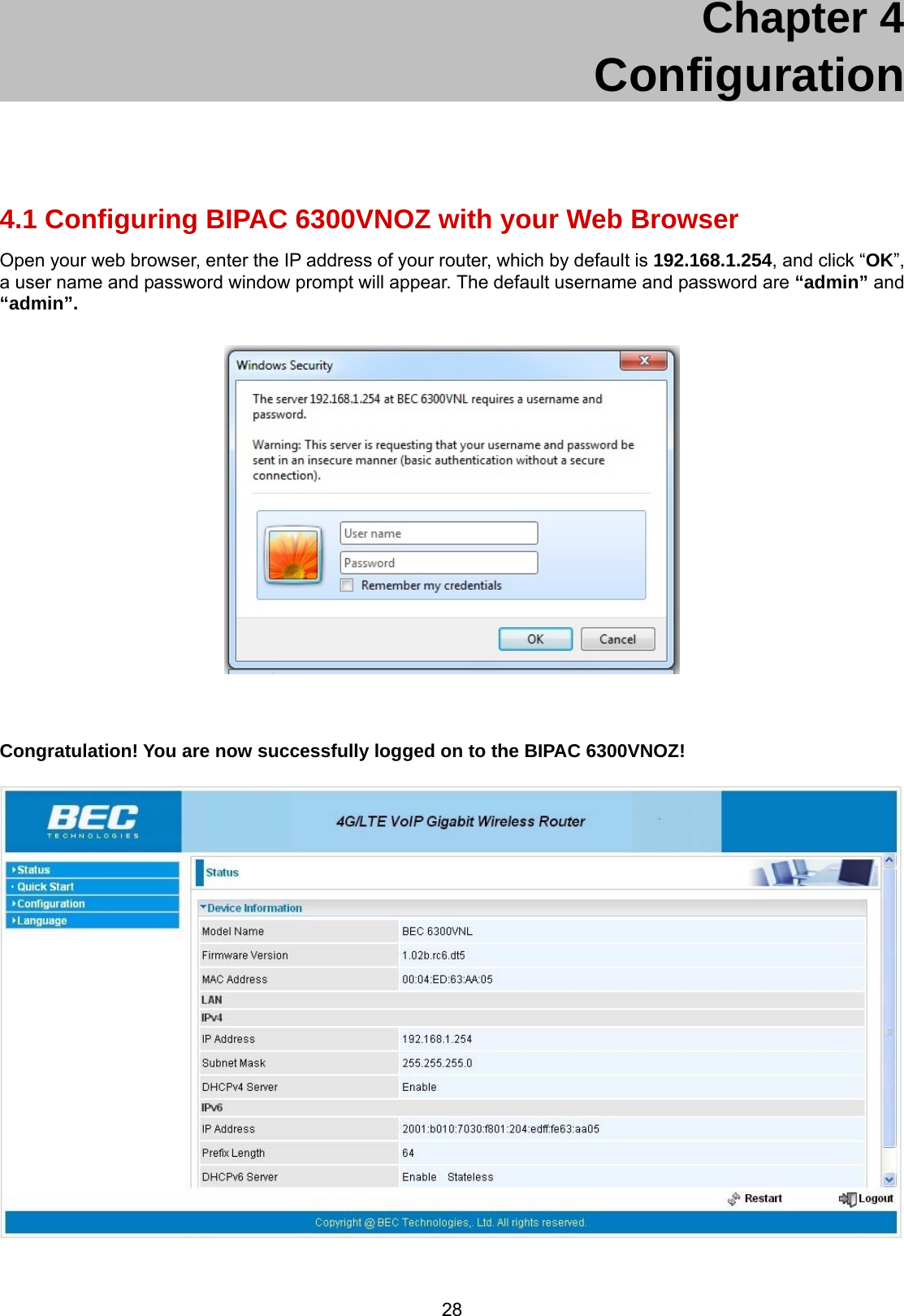 28 Chapter 4    Configuration  4.1 Configuring BIPAC 6300VNOZ with your Web Browser Open your web browser, enter the IP address of your router, which by default is 192.168.1.254, and click “OK”, a user name and password window prompt will appear. The default username and password are “admin” and “admin”.      Congratulation! You are now successfully logged on to the BIPAC 6300VNOZ!  