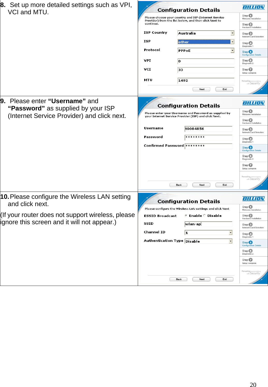 8.  Set up more detailed settings such as VPI, VCI and MTU. 9.  Please enter “Username” and “Password” as supplied by your ISP (Internet Service Provider) and click next. 10. Please configure the Wireless LAN setting and click next. (If your router does not support wireless, please ignore this screen and it will not appear.)  20