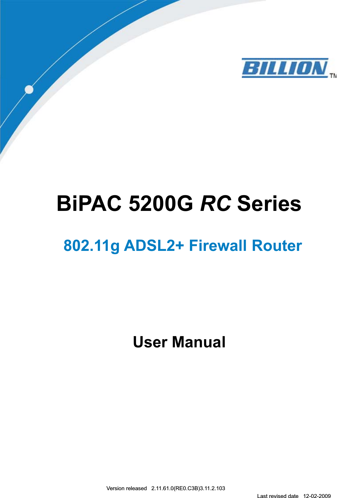 BiPAC 5200G RC Series 802.11g ADSL2+ Firewall RouterUser ManualVersion released   2.11.61.0(RE0.C3B)3.11.2.103 Last revised date   12-02-2009