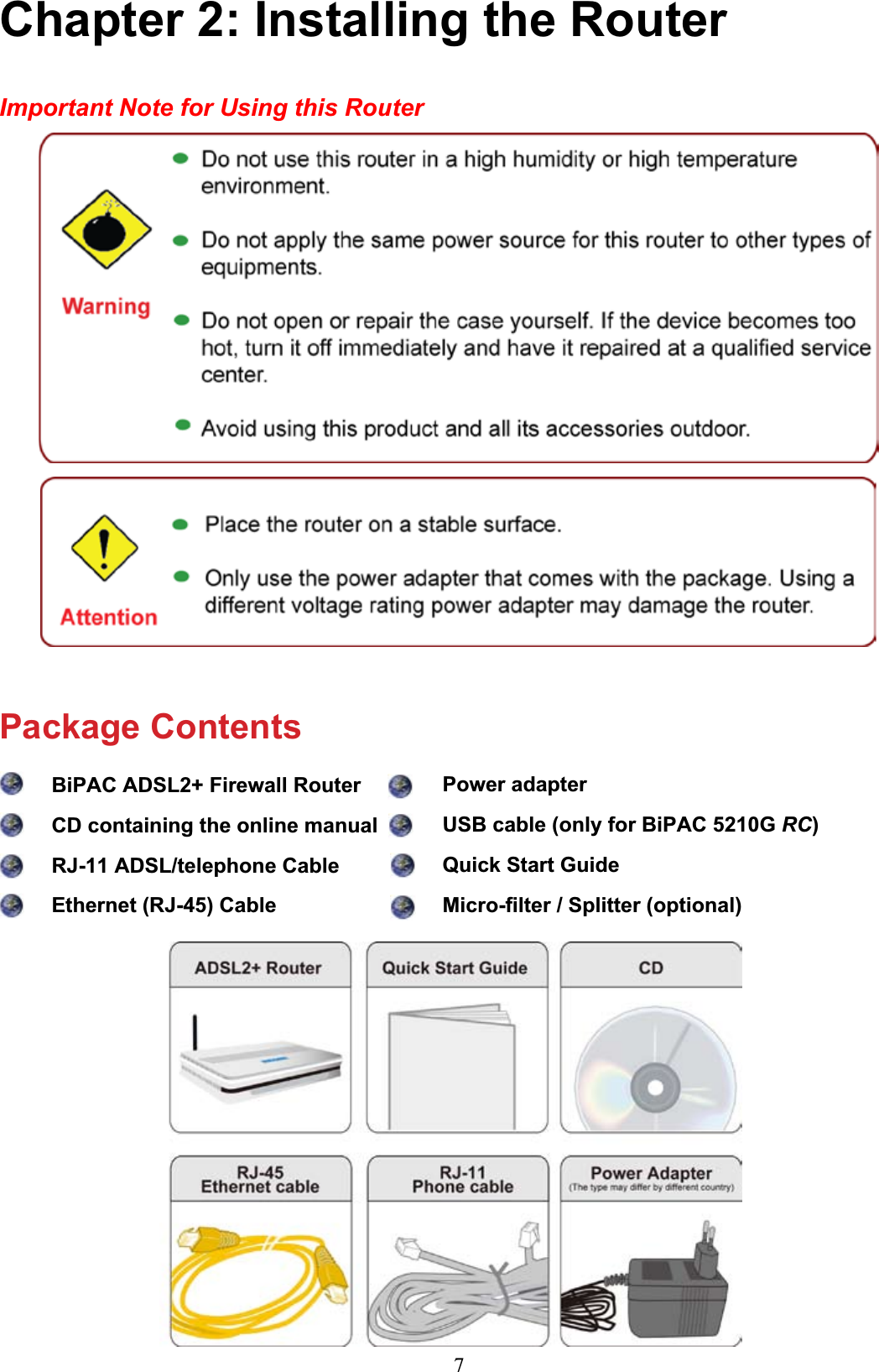 7Chapter 2: Installing the RouterImportant Note for Using this RouterPackage ContentsBiPAC ADSL2+ Firewall Router CD containing the online manual RJ-11 ADSL/telephone Cable Ethernet (RJ-45) Cable Power adapterUSB cable (only for BiPAC 5210G RC)Quick Start Guide0LFUR¿OWHU6SOLWWHURSWLRQDO