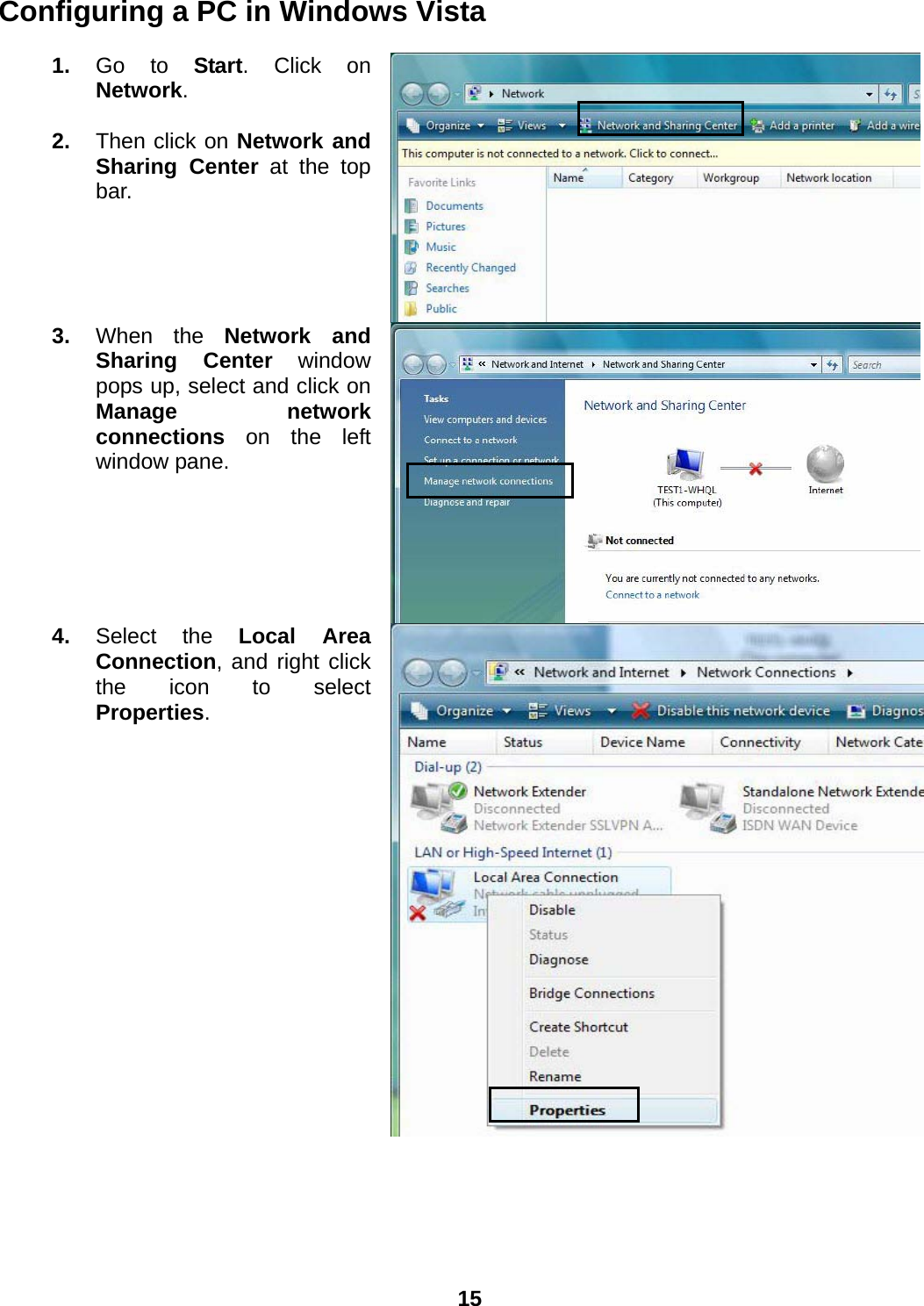  15 Configuring a PC in Windows Vista      1.  Go to Start. Click on Network.  2.  Then click on Network and Sharing Center at the top bar. 3.  When the Network and Sharing Center window pops up, select and click on Manage network connections on the left window pane. 4.  Select the Local Area Connection, and right click the icon to select Properties. 