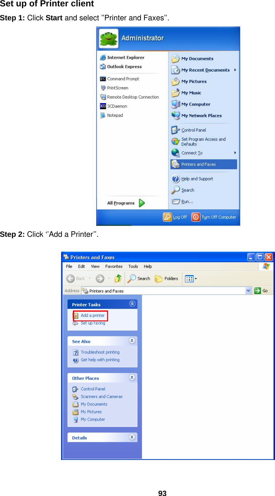  93 Set up of Printer client Step 1: Click Start and select ’’Printer and Faxes’’.  Step 2: Click ‘’Add a Printer’’.     
